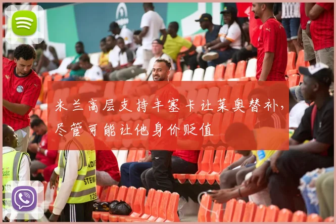 米兰高层支持丰塞卡让莱奥替补，尽管可能让他身价贬值