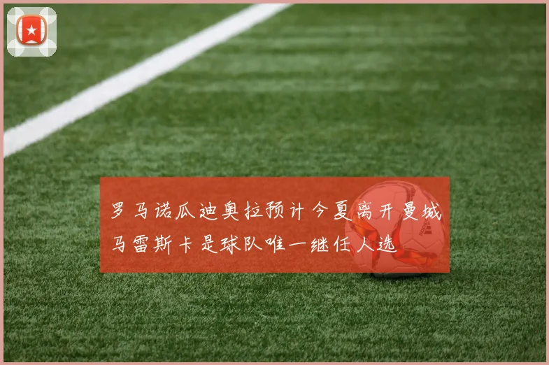 罗马诺瓜迪奥拉预计今夏离开曼城马雷斯卡是球队唯一继任人选