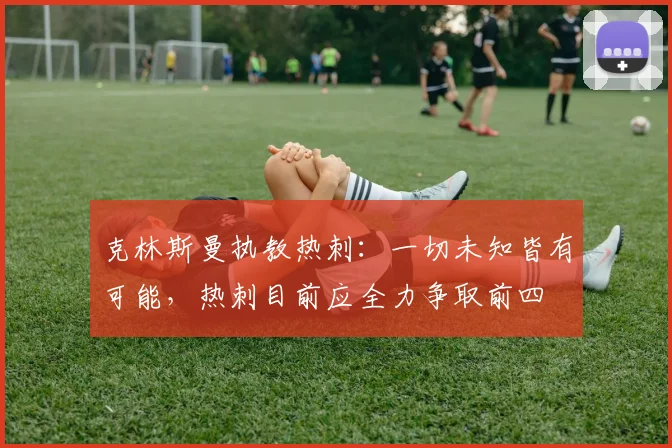 克林斯曼执教热刺：一切未知皆有可能，热刺目前应全力争取前四