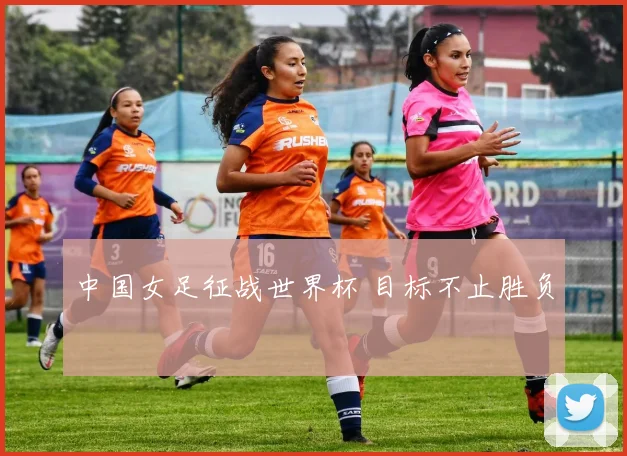 中国女足征战世界杯 目标不止胜负
