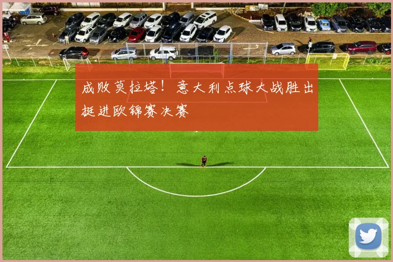 成败莫拉塔！意大利点球大战胜出挺进欧锦赛决赛