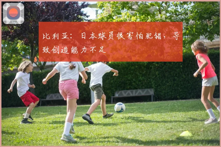 比利亚：日本球员很害怕犯错，导致创造能力不足