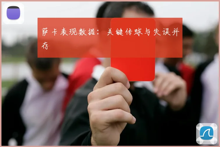 萨卡表现数据：关键传球与失误并存