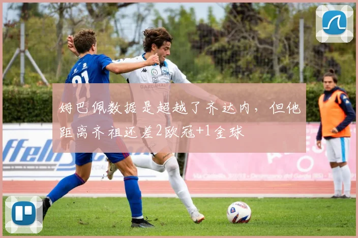 姆巴佩数据是超越了齐达内，但他距离齐祖还差2欧冠+1金球